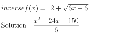 The inverse of f(x)=12+sqrt(6x-6) is (x^2-24x+150)/6